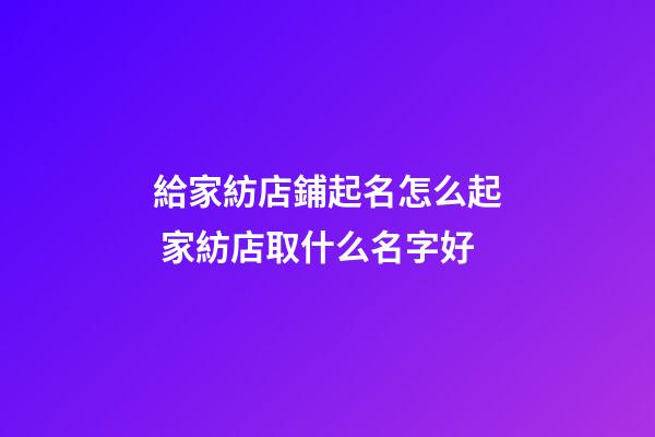 給家紡店鋪起名怎么起 家紡店取什么名字好-第1張-店鋪起名-玄機派
